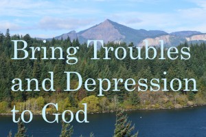 We need to bring our troubles and depression to God.