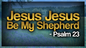 Jesus Jesus Be My Shepherd – Psalm 23 – a new Christian song